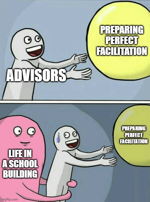 Running Away Balloon Meme | PREPARING PERFECT FACILITATION; ADVISORS; PREPARING PERFECT FACILITATION; LIFE IN A SCHOOL BUILDING | image tagged in memes,running away balloon | made w/ Imgflip meme maker