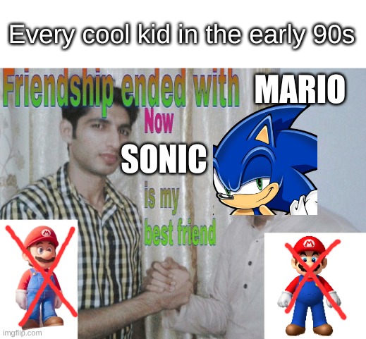 Friendship ended with X, now Y is my best friend | Every cool kid in the early 90s; MARIO; SONIC | image tagged in friendship ended with x now y is my best friend | made w/ Imgflip meme maker