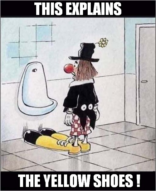 A Clowns Soggy Shoes ! | THIS EXPLAINS; THE YELLOW SHOES ! | image tagged in clowns,urinal,clown shoes,dark humour | made w/ Imgflip meme maker