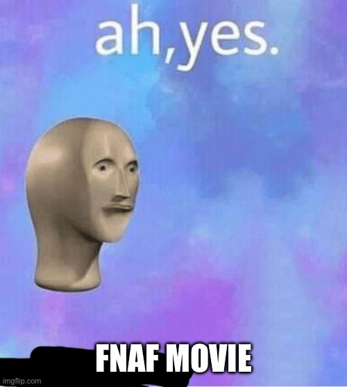 Ahh yes | FNAF MOVIE | image tagged in ahh yes | made w/ Imgflip meme maker