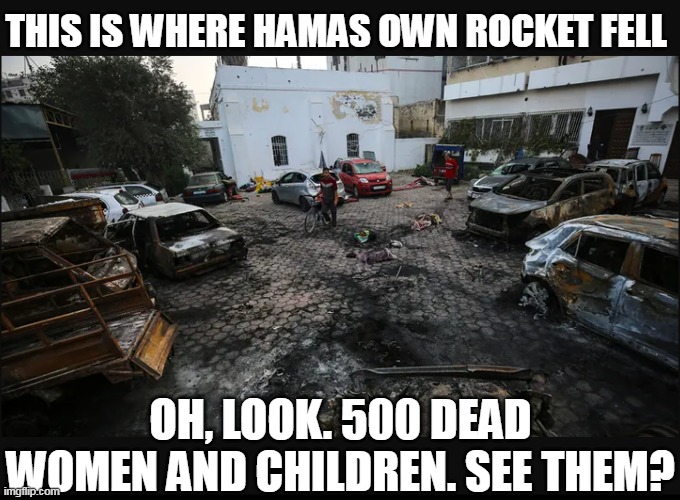 THIS IS WHERE HAMAS OWN ROCKET FELL OH, LOOK. 500 DEAD WOMEN AND CHILDREN. SEE THEM? | made w/ Imgflip meme maker