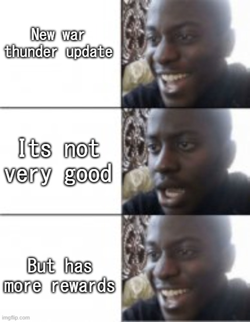 I'll take it | New war thunder update; Its not very good; But has more rewards | image tagged in happy then sad meme then happy | made w/ Imgflip meme maker