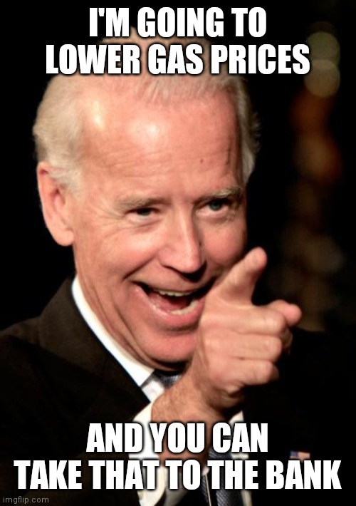 Biden lowering gas prices | I'M GOING TO LOWER GAS PRICES; AND YOU CAN TAKE THAT TO THE BANK | image tagged in memes,smilin biden,funny memes | made w/ Imgflip meme maker