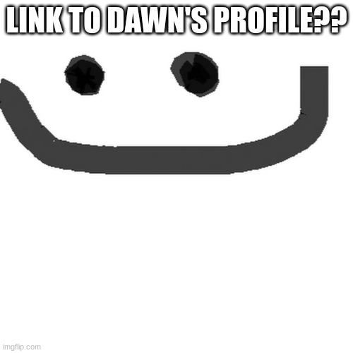 hmm.jpg | LINK TO DAWN'S PROFILE?? | image tagged in hmm jpg | made w/ Imgflip meme maker