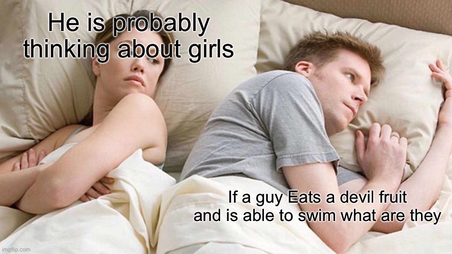 I Bet He's Thinking About Other Women Meme | He is probably thinking about girls; If a guy Eats a devil fruit and is able to swim what are they | image tagged in memes,i bet he's thinking about other women | made w/ Imgflip meme maker