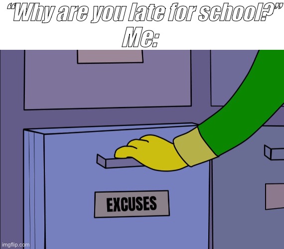 My Cat Was Laying On Me, though! | Me:; “Why are you late for school?” | image tagged in excuses drawer | made w/ Imgflip meme maker