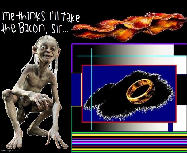 A Wise Choice | image tagged in vince vance,gollum,the ring,memes,bacon,lord of the rings | made w/ Imgflip meme maker