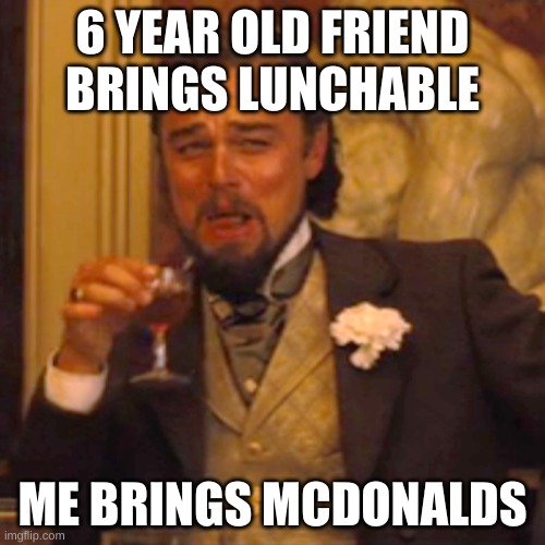 Laughing Leo | 6 YEAR OLD FRIEND BRINGS LUNCHABLE; ME BRINGS MCDONALDS | image tagged in memes,laughing leo | made w/ Imgflip meme maker