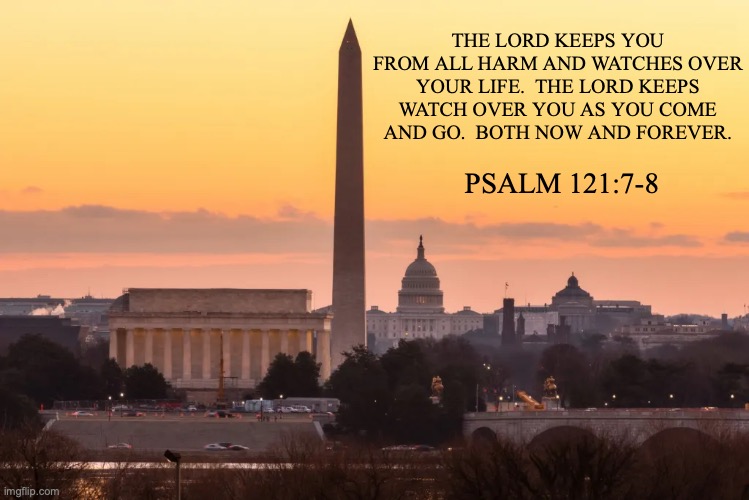 Travel Prayer Psalms 121: 7-8 | THE LORD KEEPS YOU FROM ALL HARM AND WATCHES OVER YOUR LIFE.  THE LORD KEEPS WATCH OVER YOU AS YOU COME AND GO.  BOTH NOW AND FOREVER. PSALM 121:7-8 | image tagged in thoughts and prayers | made w/ Imgflip meme maker