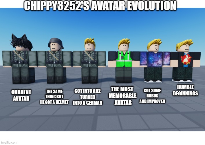 CHIPPY3252'S AVATAR EVOLUTION; GOT SOME ROBUX AND IMPROVED; HUMBLE BEGINNINGS; GOT INTO AR2
TURNED INTO A GERMAN; THE MOST 
MEMORABLE
 AVATAR; CURRENT AVATAR; THE SAME THING BUT HE GOT A HELMET | made w/ Imgflip meme maker