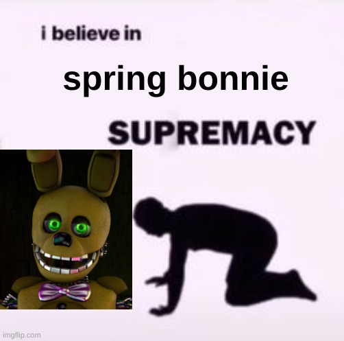 spring bonnie is best boi | spring bonnie | image tagged in i believe in supremacy | made w/ Imgflip meme maker