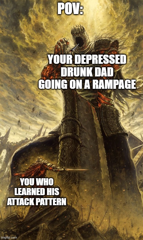 The family gathering be like: | POV:; YOUR DEPRESSED DRUNK DAD GOING ON A RAMPAGE; YOU WHO LEARNED HIS ATTACK PATTERN | image tagged in yhorm dark souls | made w/ Imgflip meme maker