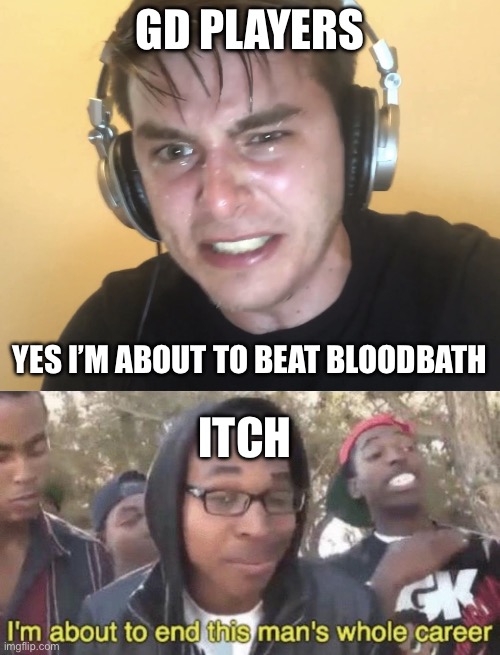 My butt itches and I die ;( | GD PLAYERS; YES I’M ABOUT TO BEAT BLOODBATH; ITCH | image tagged in sweaty speedrunner,i m about to end this man s whole career | made w/ Imgflip meme maker