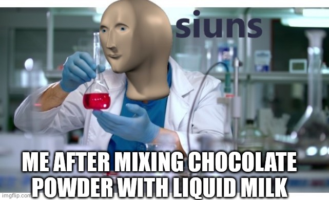 meme man science | ME AFTER MIXING CHOCOLATE POWDER WITH LIQUID MILK | image tagged in meme man science | made w/ Imgflip meme maker