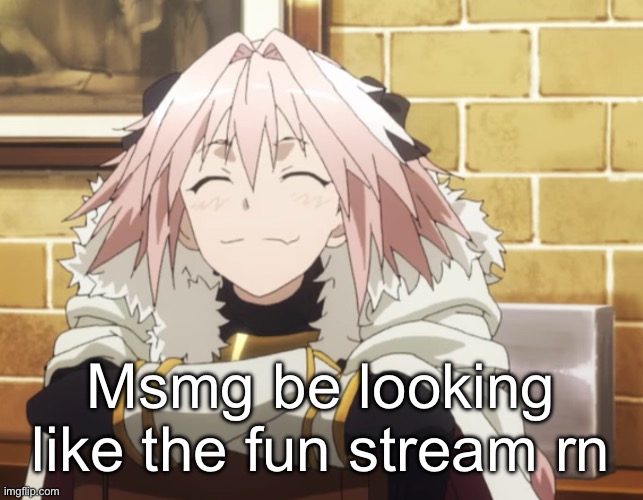 Astolfo | Msmg be looking like the fun stream rn | image tagged in astolfo | made w/ Imgflip meme maker