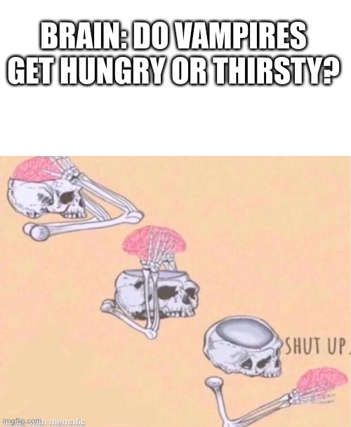 hmmmm | BRAIN: DO VAMPIRES GET HUNGRY OR THIRSTY? | image tagged in blank white template,skeleton shut up meme,hold up,think about it,memes,funny | made w/ Imgflip meme maker