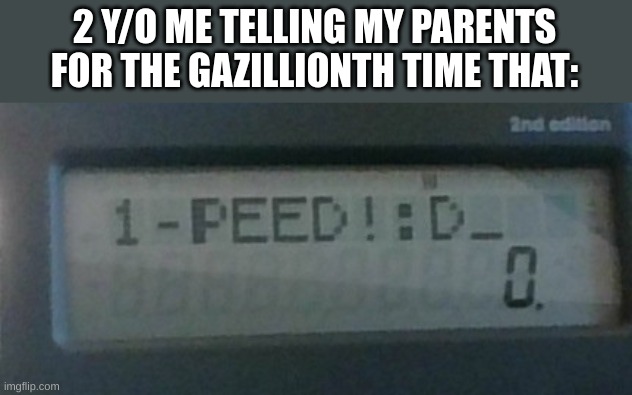 I peed! | 2 Y/O ME TELLING MY PARENTS FOR THE GAZILLIONTH TIME THAT: | image tagged in i peed,evil toddler,relatable memes | made w/ Imgflip meme maker