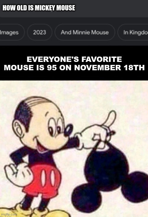 HOW OLD IS MICKEY MOUSE; EVERYONE'S FAVORITE MOUSE IS 95 ON NOVEMBER 18TH | image tagged in mickey mouse,google | made w/ Imgflip meme maker