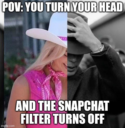 well sh- | POV: YOU TURN YOUR HEAD; AND THE SNAPCHAT FILTER TURNS OFF | image tagged in barbie oppenheimer,oops,snapchat | made w/ Imgflip meme maker