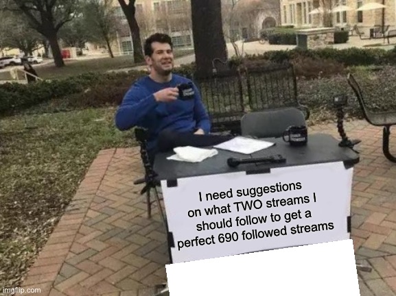 Please help | I need suggestions on what TWO streams I should follow to get a perfect 690 followed streams | image tagged in memes,change my mind | made w/ Imgflip meme maker