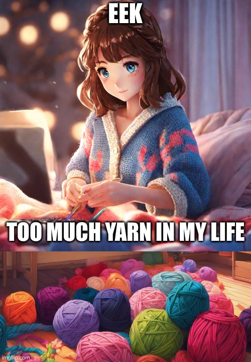 Yarns everywhere | EEK; TOO MUCH YARN IN MY LIFE | image tagged in yarn | made w/ Imgflip meme maker