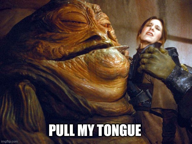 Rapist jabba | PULL MY TONGUE | image tagged in rapist jabba | made w/ Imgflip meme maker