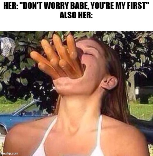 If you know you know | HER: ''DON'T WORRY BABE, YOU'RE MY FIRST''
ALSO HER: | image tagged in hot dog girl | made w/ Imgflip meme maker