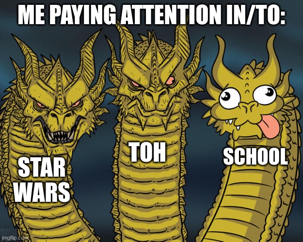 Three-headed Dragon | ME PAYING ATTENTION IN/TO:; TOH; SCHOOL; STAR WARS | image tagged in three-headed dragon | made w/ Imgflip meme maker