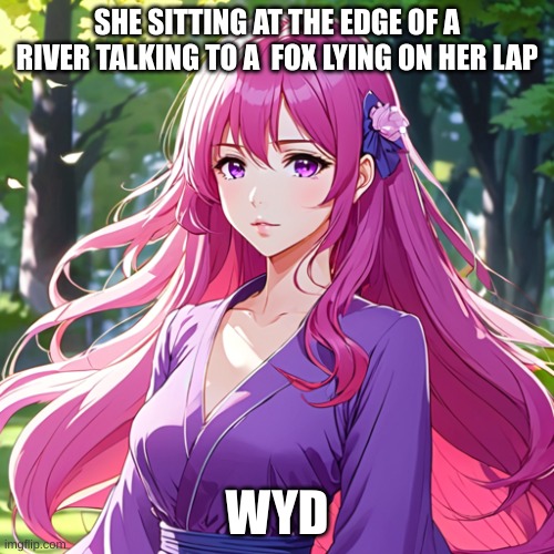 Iris | SHE SITTING AT THE EDGE OF A RIVER TALKING TO A  FOX LYING ON HER LAP; WYD | image tagged in roleplaying | made w/ Imgflip meme maker