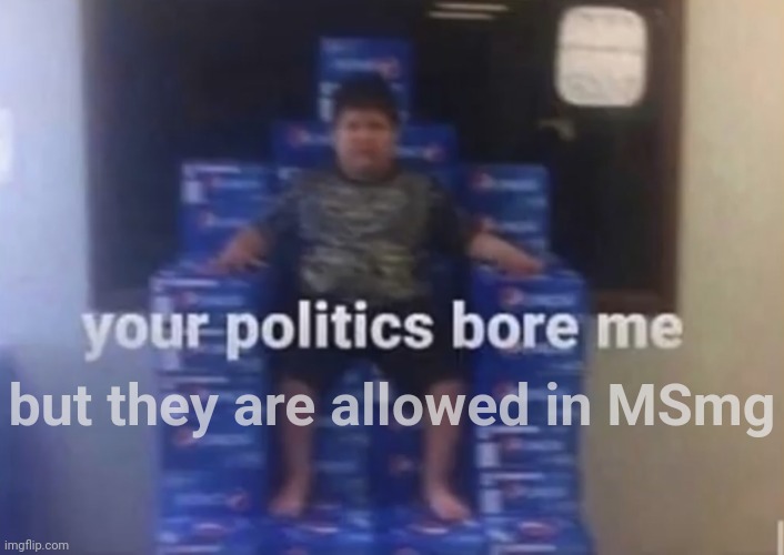 Your politics bore me | but they are allowed in MSmg | image tagged in your politics bore me | made w/ Imgflip meme maker