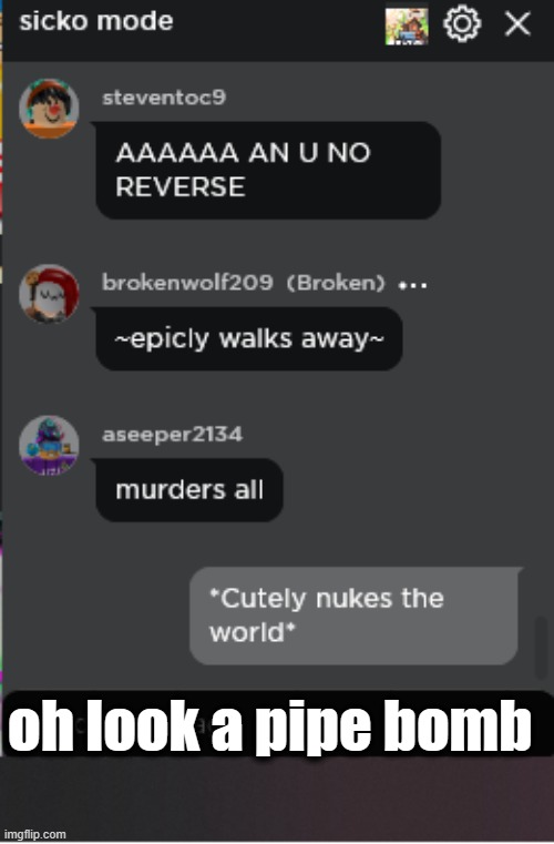 Normal Roblox Chat | oh look a pipe bomb | image tagged in normal roblox chat | made w/ Imgflip meme maker