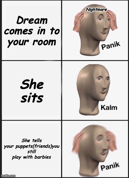 Panik Kalm Panik Meme | Dream comes in to your room; Nightmare; She sits; She tells your puppets(friends)you still play with barbies | image tagged in memes,panik kalm panik | made w/ Imgflip meme maker