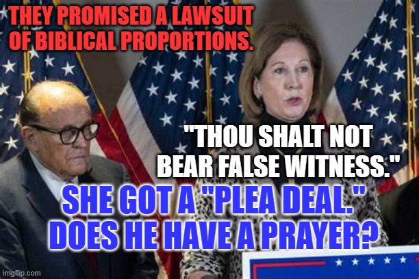 The Devil is in the details. | THEY PROMISED A LAWSUIT OF BIBLICAL PROPORTIONS. "THOU SHALT NOT BEAR FALSE WITNESS."; SHE GOT A "PLEA DEAL." DOES HE HAVE A PRAYER? | image tagged in politics | made w/ Imgflip meme maker