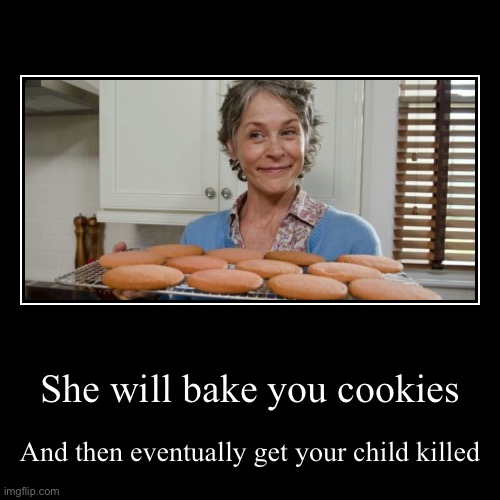 Carol just can’t babysit ever | She will bake you cookies | And then eventually get your child killed | image tagged in funny,demotivationals,twd,carol | made w/ Imgflip demotivational maker