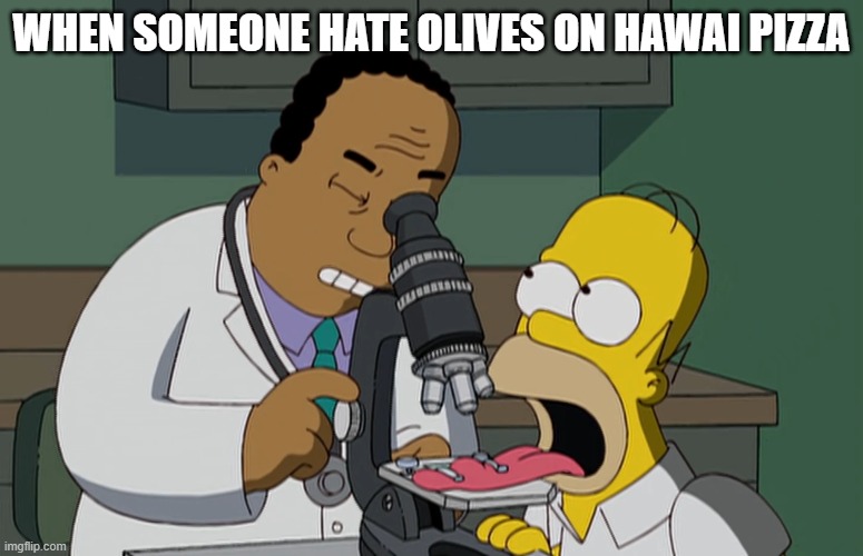 Hawaii pizza++ | WHEN SOMEONE HATE OLIVES ON HAWAI PIZZA | image tagged in simpsons,bad taste,hawaii,pizza,pineapple pizza | made w/ Imgflip meme maker