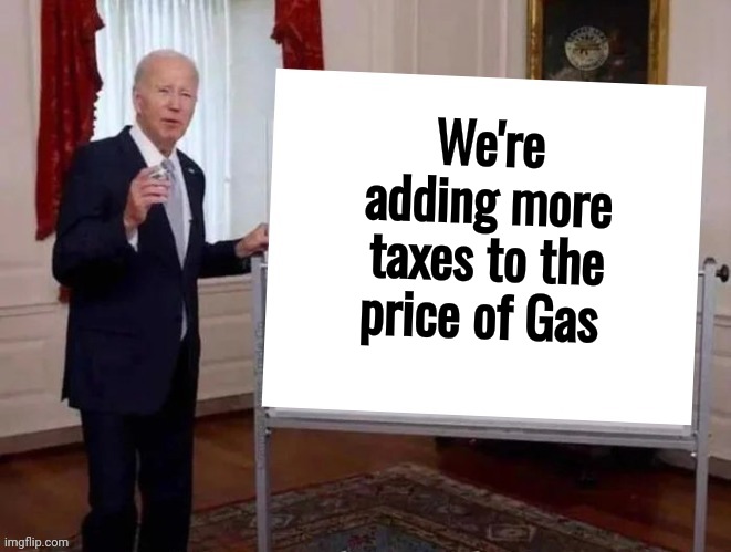 We're adding more taxes to the price of Gas | image tagged in joe tries to explain | made w/ Imgflip meme maker