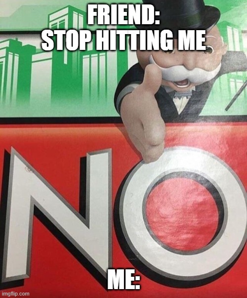 i posted this on fun | FRIEND: STOP HITTING ME; ME: | image tagged in monopoly no | made w/ Imgflip meme maker