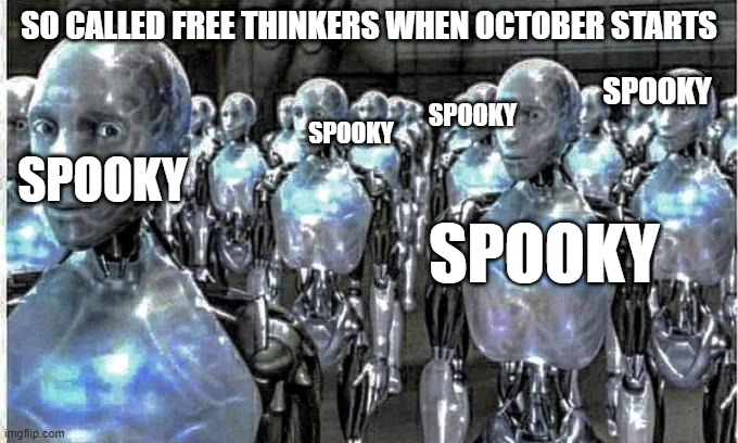 so called free thinkers | SO CALLED FREE THINKERS WHEN OCTOBER STARTS; SPOOKY; SPOOKY; SPOOKY; SPOOKY; SPOOKY | image tagged in so called free thinkers | made w/ Imgflip meme maker