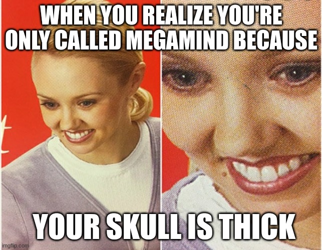 Never thought abt this | WHEN YOU REALIZE YOU'RE ONLY CALLED MEGAMIND BECAUSE; YOUR SKULL IS THICK | image tagged in wait what,megamind,skull | made w/ Imgflip meme maker