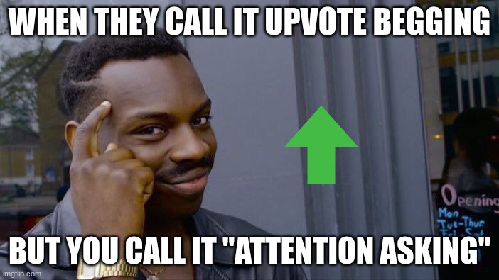 upvote begging | WHEN THEY CALL IT UPVOTE BEGGING; BUT YOU CALL IT "ATTENTION ASKING" | image tagged in memes,roll safe think about it | made w/ Imgflip meme maker