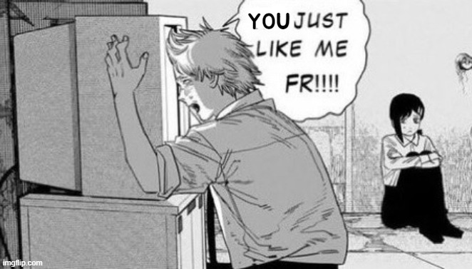He just like me fr!!! | YOU | image tagged in he just like me fr | made w/ Imgflip meme maker