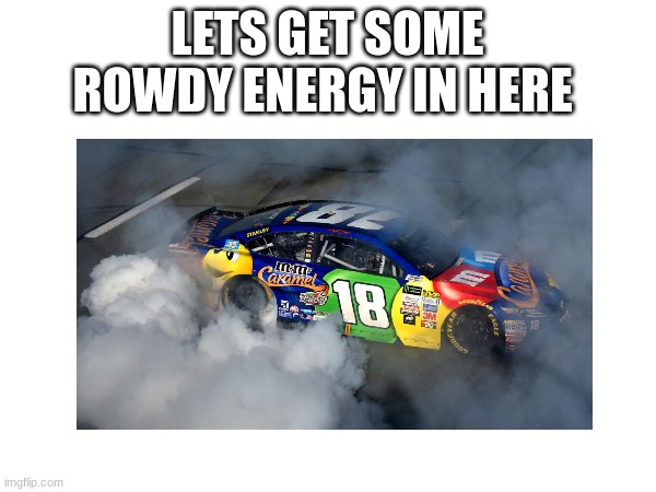 LETS GET SOME ROWDY ENERGY IN HERE | made w/ Imgflip meme maker