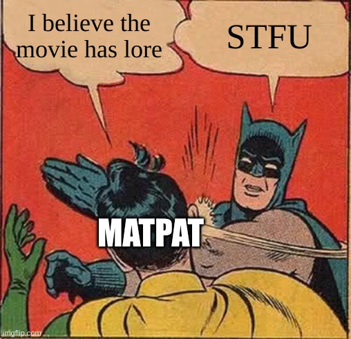 Stfu MatPat | I believe the movie has lore; STFU; MATPAT | image tagged in memes,batman slapping robin | made w/ Imgflip meme maker