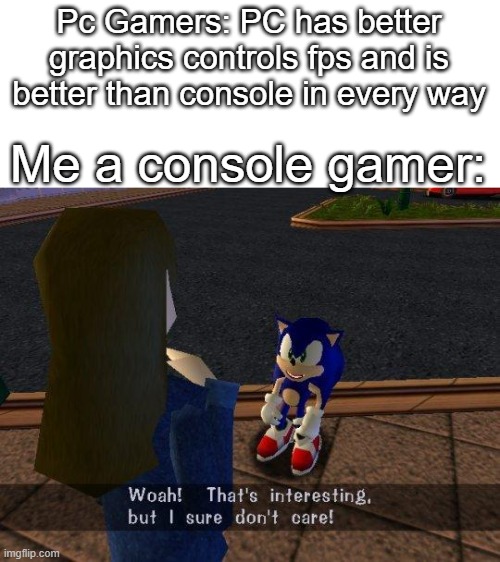 Both consoles are great. | Pc Gamers: PC has better graphics controls fps and is better than console in every way; Me a console gamer: | image tagged in woah that's interesting but i sure dont care,memes | made w/ Imgflip meme maker