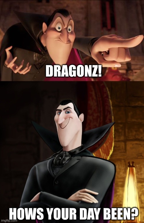 DRAGONZ! HOWS YOUR DAY BEEN? | image tagged in hotel transylvania dracula pointing meme,ha ha jonathan | made w/ Imgflip meme maker