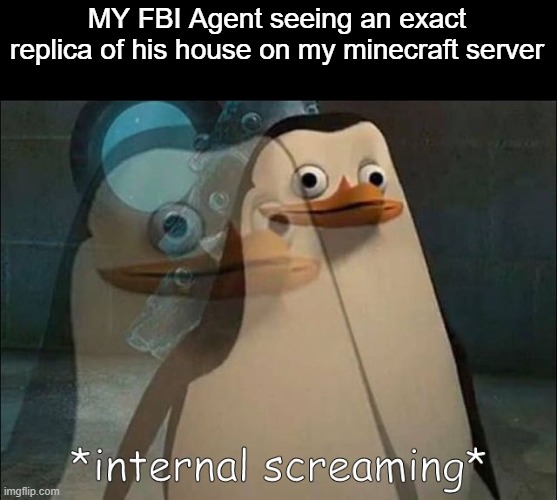 Listen I can explain! | MY FBI Agent seeing an exact replica of his house on my minecraft server | image tagged in private internal screaming,memes | made w/ Imgflip meme maker