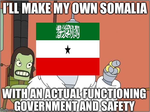 Somaliland | I’LL MAKE MY OWN SOMALIA; WITH AN ACTUAL FUNCTIONING GOVERNMENT AND SAFETY | image tagged in blackjack and hookers | made w/ Imgflip meme maker