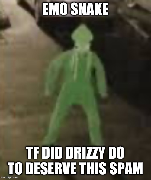 Emo snake | EMO SNAKE; TF DID DRIZZY DO TO DESERVE THIS SPAM | made w/ Imgflip meme maker