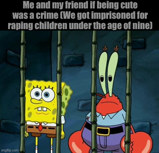 SB and MC in jail | Me and my friend if being cute was a crime (We got imprisoned for raping children under the age of nine) | image tagged in sb and mc in jail | made w/ Imgflip meme maker