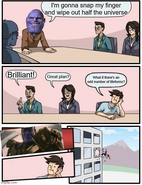 What If... | I'm gonna snap my finger and wipe out half the universe; Brilliant! Great plan? What if there's an odd number of lifeforms? | image tagged in memes,boardroom meeting suggestion | made w/ Imgflip meme maker